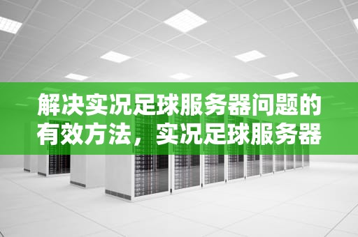 解决实况足球服务器问题的有效方法，实况足球服务器问题解决方法