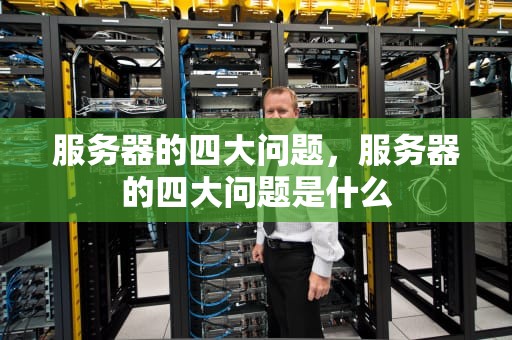 服务器的四大问题，服务器的四大问题是什么