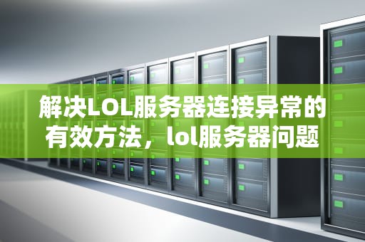 解决LOL服务器连接异常的有效方法，lol服务器问题怎么解决