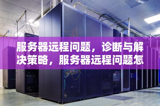 服务器远程问题，诊断与解决策略，服务器远程问题怎么解决