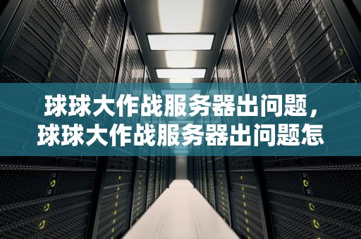 球球大作战服务器出问题，球球大作战服务器出问题怎么办