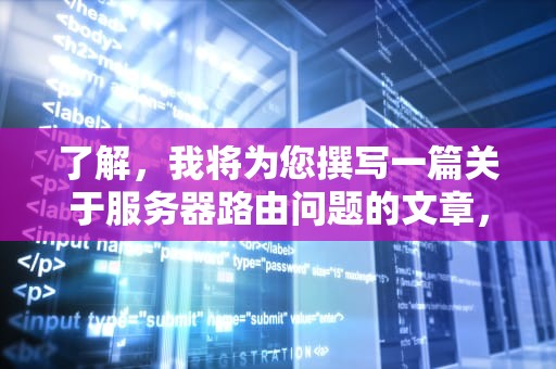 了解，我将为您撰写一篇关于服务器路由问题的文章，确保内容详细且符合字数要求。，服务器路由问题怎么解决