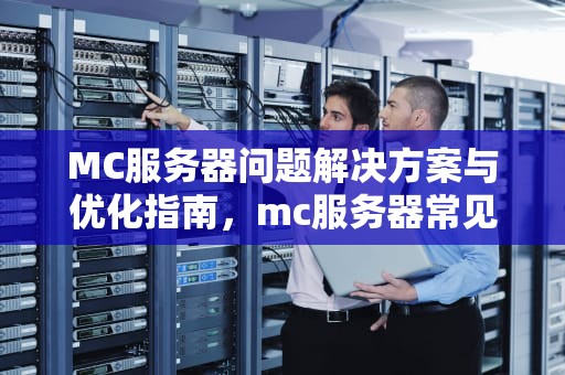 MC服务器问题解决方案与优化指南，mc服务器常见问题