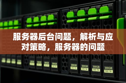 服务器后台问题，解析与应对策略，服务器的问题