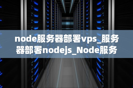 node服务器部署vps_服务器部署nodejs_Node服务器部署在VPS上的全面指南