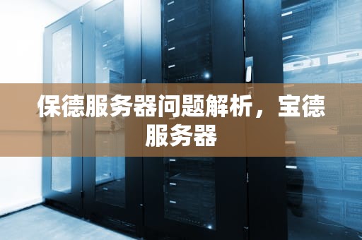 保德服务器问题解析，宝德服务器