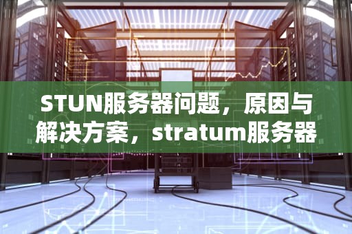 STUN服务器问题，原因与解决方案，stratum服务器