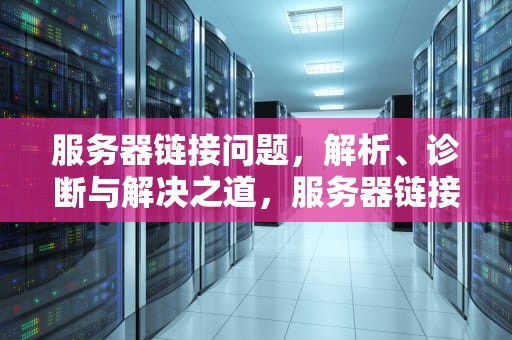服务器链接问题，解析、诊断与解决之道，服务器链接问题怎么解决