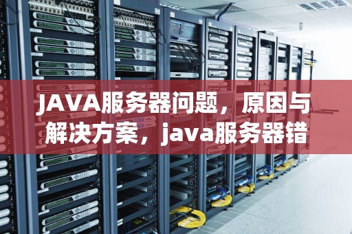 JAVA服务器问题，原因与解决方案，java服务器错误