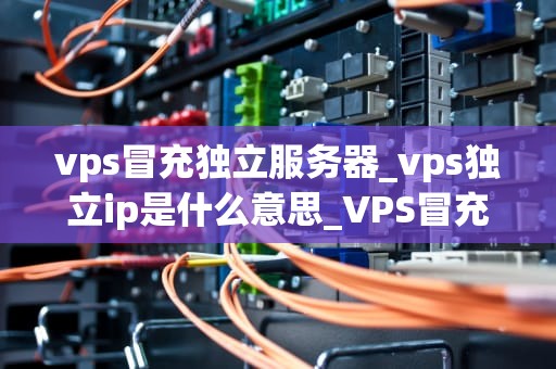 vps冒充独立服务器_vps独立ip是什么意思_VPS冒充独立服务器：一场技术与经济的较量