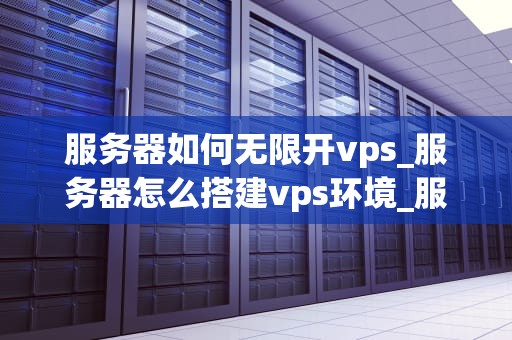 服务器如何无限开vps_服务器怎么搭建vps环境_服务器如何无限开VPS：技术解析与实践