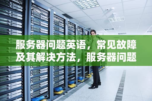 服务器问题英语，常见故障及其解决方法，服务器问题英语怎么说