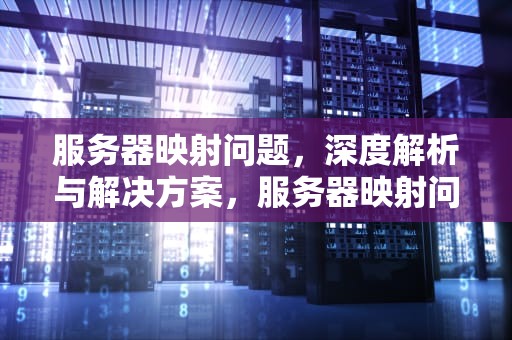 服务器映射问题，深度解析与解决方案，服务器映射问题怎么解决