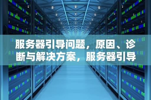 服务器引导问题，原因、诊断与解决方案，服务器引导问题怎么解决