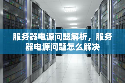 服务器电源问题解析，服务器电源问题怎么解决