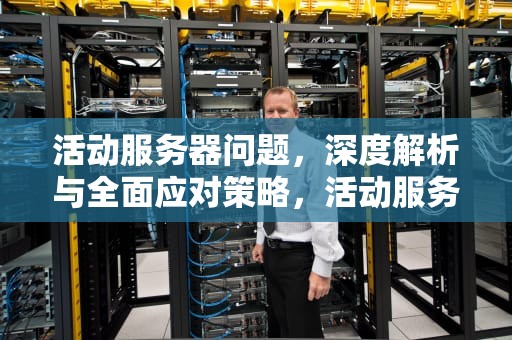 活动服务器问题，深度解析与全面应对策略，活动服务器问题怎么解决