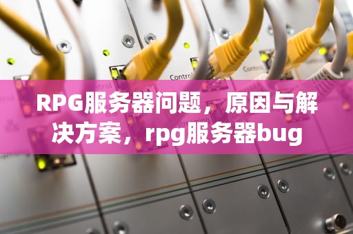 RPG服务器问题，原因与解决方案，rpg服务器bug