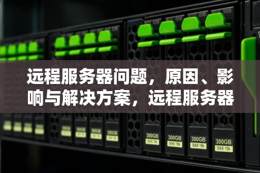 远程服务器问题，原因、影响与解决方案，远程服务器问题有哪些