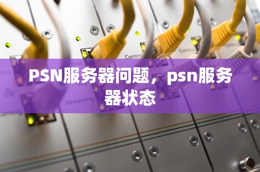 PSN服务器问题，psn服务器状态