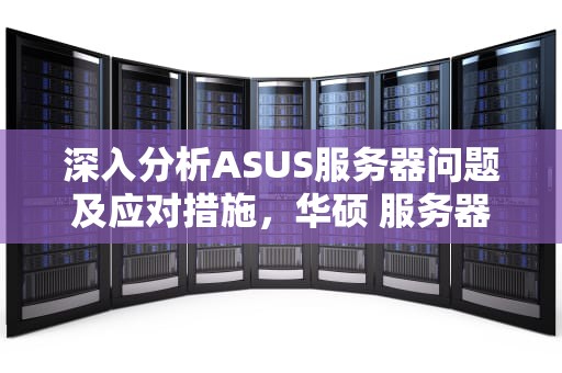深入分析ASUS服务器问题及应对措施，华硕 服务器