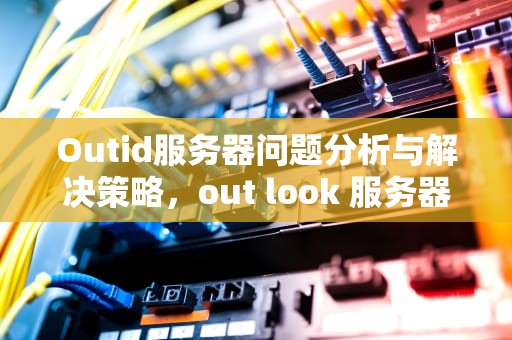 Outid服务器问题分析与解决策略，out look 服务器