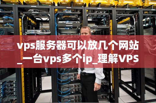 vps服务器可以放几个网站_一台vps多个ip_理解VPS服务器及其在网站托管中的应用