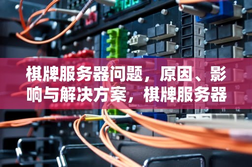 棋牌服务器问题，原因、影响与解决方案，棋牌服务器问题怎么解决