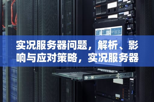 实况服务器问题，解析、影响与应对策略，实况服务器问题怎么解决