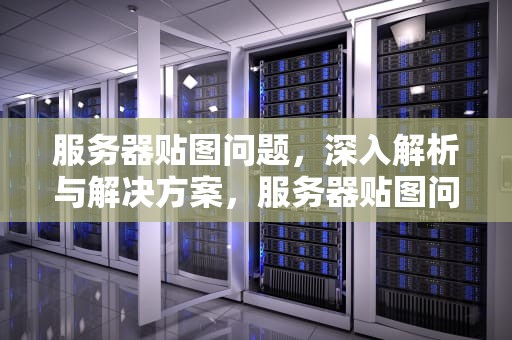 服务器贴图问题，深入解析与解决方案，服务器贴图问题怎么解决