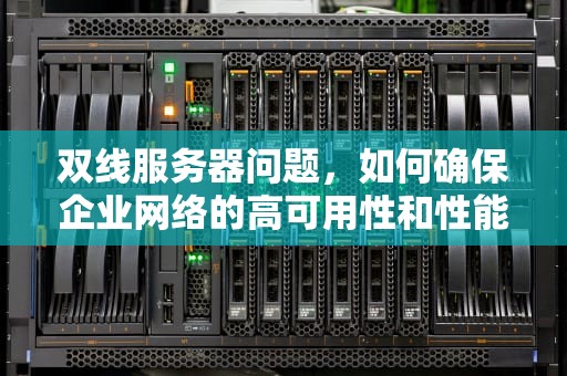 双线服务器问题，如何确保企业网络的高可用性和性能优化，双线服务器问题怎么解决