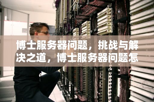 博士服务器问题，挑战与解决之道，博士服务器问题怎么解决