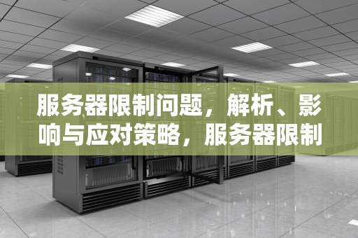 服务器限制问题，解析、影响与应对策略，服务器限制问题怎么解决