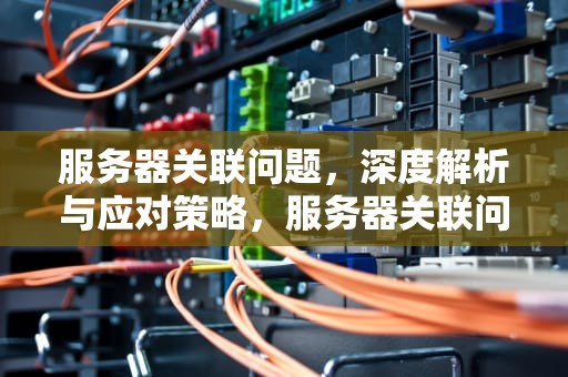 服务器关联问题，深度解析与应对策略，服务器关联问题怎么解决