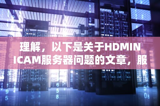 理解，以下是关于HDMINICAM服务器问题的文章，服务器 hdmi