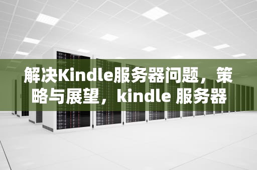 解决Kindle服务器问题，策略与展望，kindle 服务器
