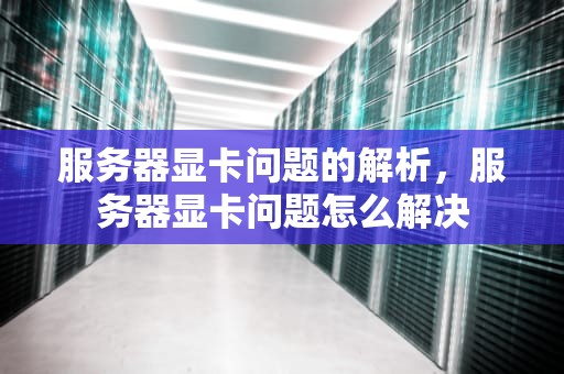 服务器显卡问题的解析，服务器显卡问题怎么解决