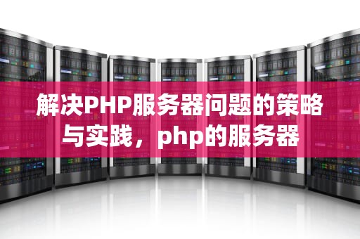 解决PHP服务器问题的策略与实践，php的服务器