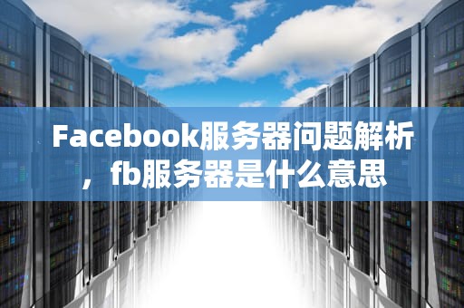 Facebook服务器问题解析，fb服务器是什么意思