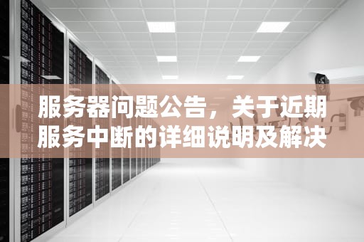 服务器问题公告，关于近期服务中断的详细说明及解决方案，服务器问题公告怎么写