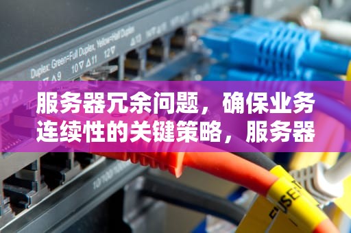 服务器冗余问题，确保业务连续性的关键策略，服务器冗余问题怎么解决