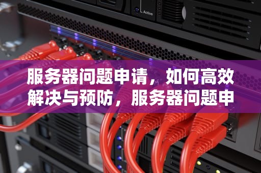 服务器问题申请，如何高效解决与预防，服务器问题申请怎么写