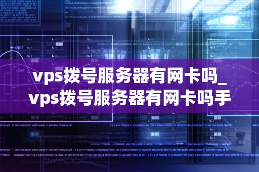 vps拨号服务器有网卡吗_vps拨号服务器有网卡吗手机_深入理解VPS拨号服务器的网卡功能
