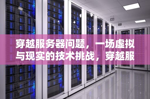 穿越服务器问题，一场虚拟与现实的技术挑战，穿越服务器问题怎么解决