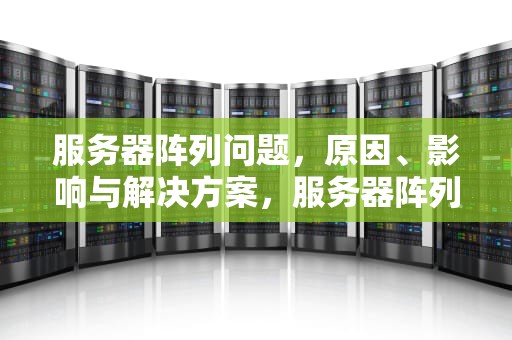 服务器阵列问题，原因、影响与解决方案，服务器阵列问题怎么解决