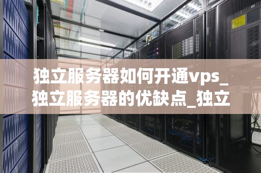 独立服务器如何开通vps_独立服务器的优缺点_独立服务器如何开通VPS