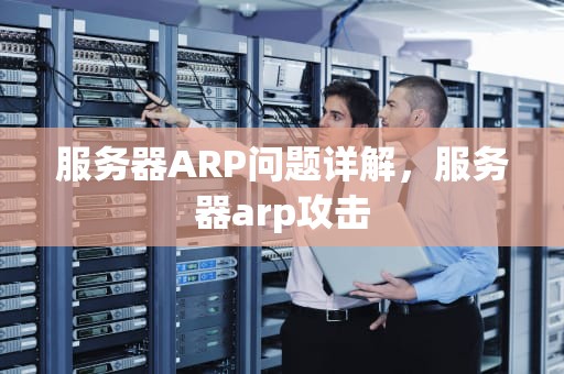 服务器ARP问题详解，服务器arp攻击