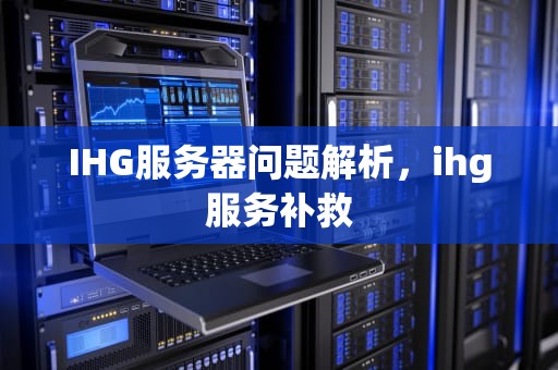 IHG服务器问题解析，ihg服务补救