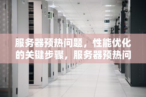 服务器预热问题，性能优化的关键步骤，服务器预热问题怎么解决