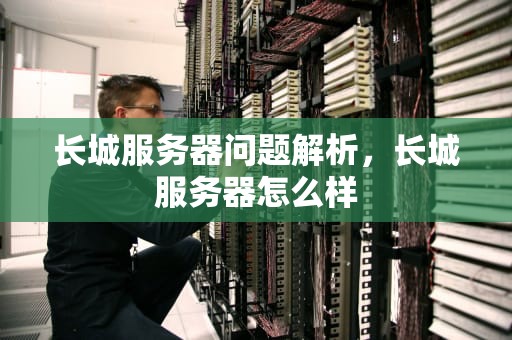 长城服务器问题解析，长城服务器怎么样