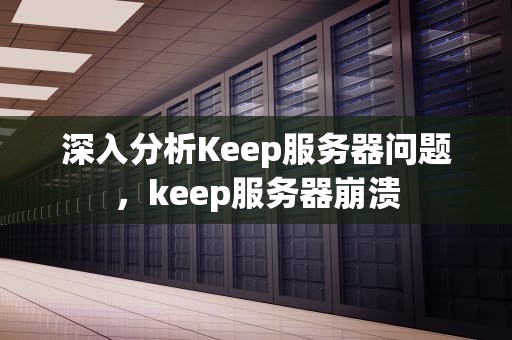 深入分析Keep服务器问题，keep服务器崩溃